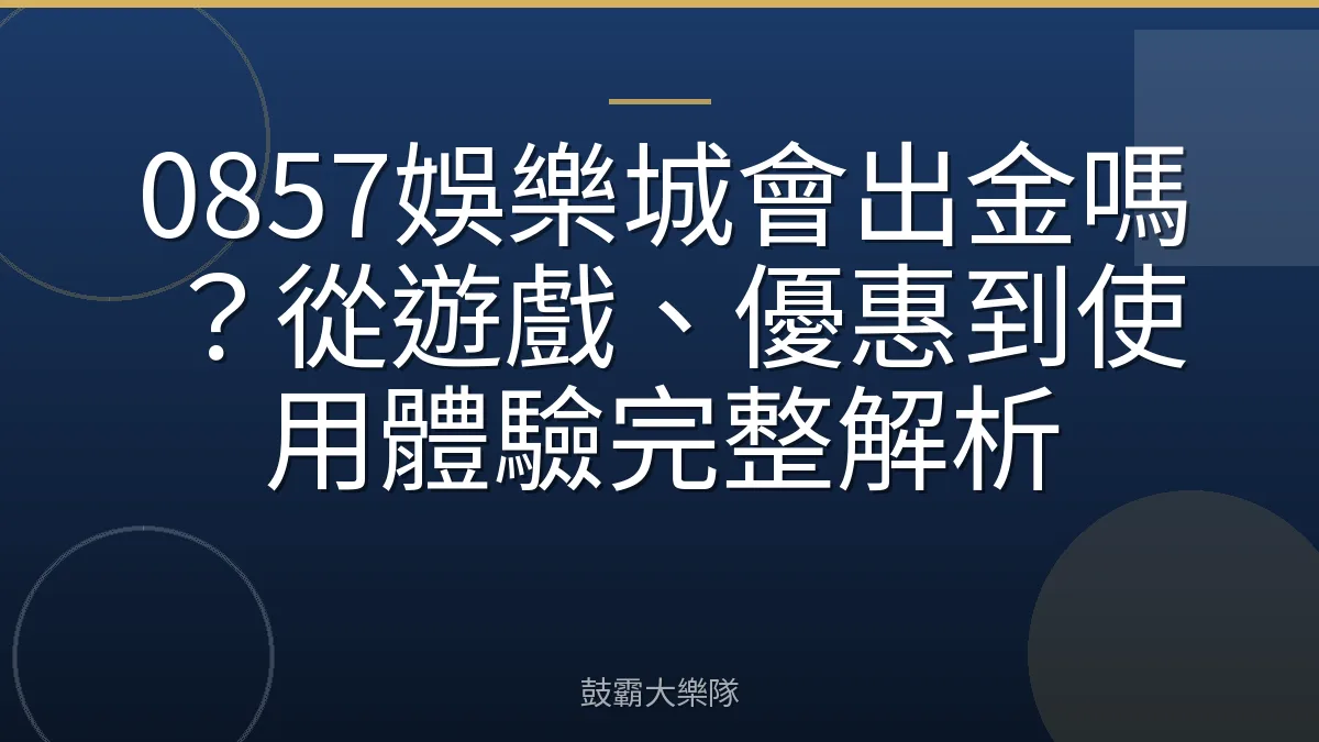 0857娛樂城會出金嗎？從遊戲、優惠到使用體驗完整解析