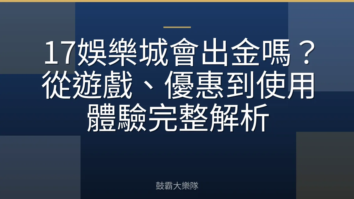 17娛樂城會出金嗎?從遊戲、優惠到使用體驗完整解析