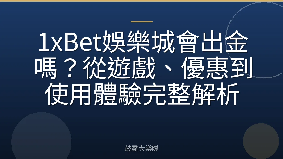1xBet娛樂城會出金嗎？從遊戲、優惠到使用體驗完整解析