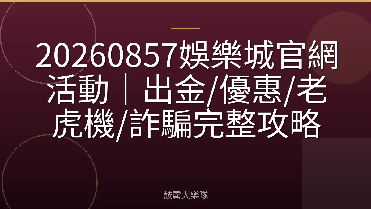 20260857娛樂城官網活動｜出金/優惠/老虎機/詐騙完整攻略