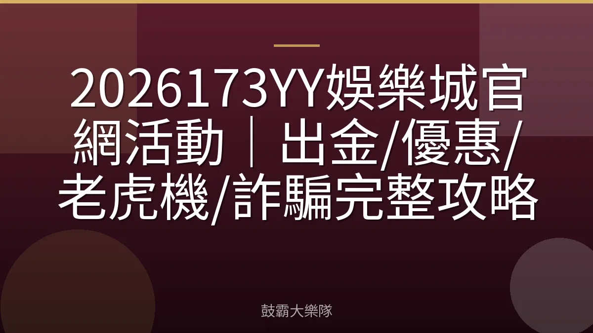 2026173YY娛樂城官網活動｜出金/優惠/老虎機/詐騙完整攻略