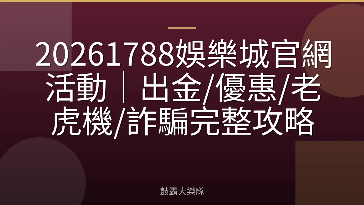 20261788娛樂城官網活動｜出金/優惠/老虎機/詐騙完整攻略