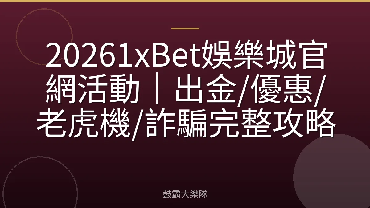20261xBet娛樂城官網活動｜出金/優惠/老虎機/詐騙完整攻略