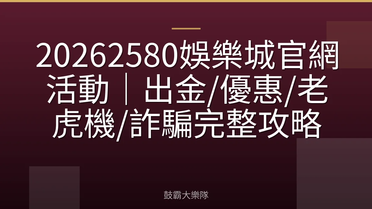 20262580娛樂城官網活動｜出金/優惠/老虎機/詐騙完整攻略