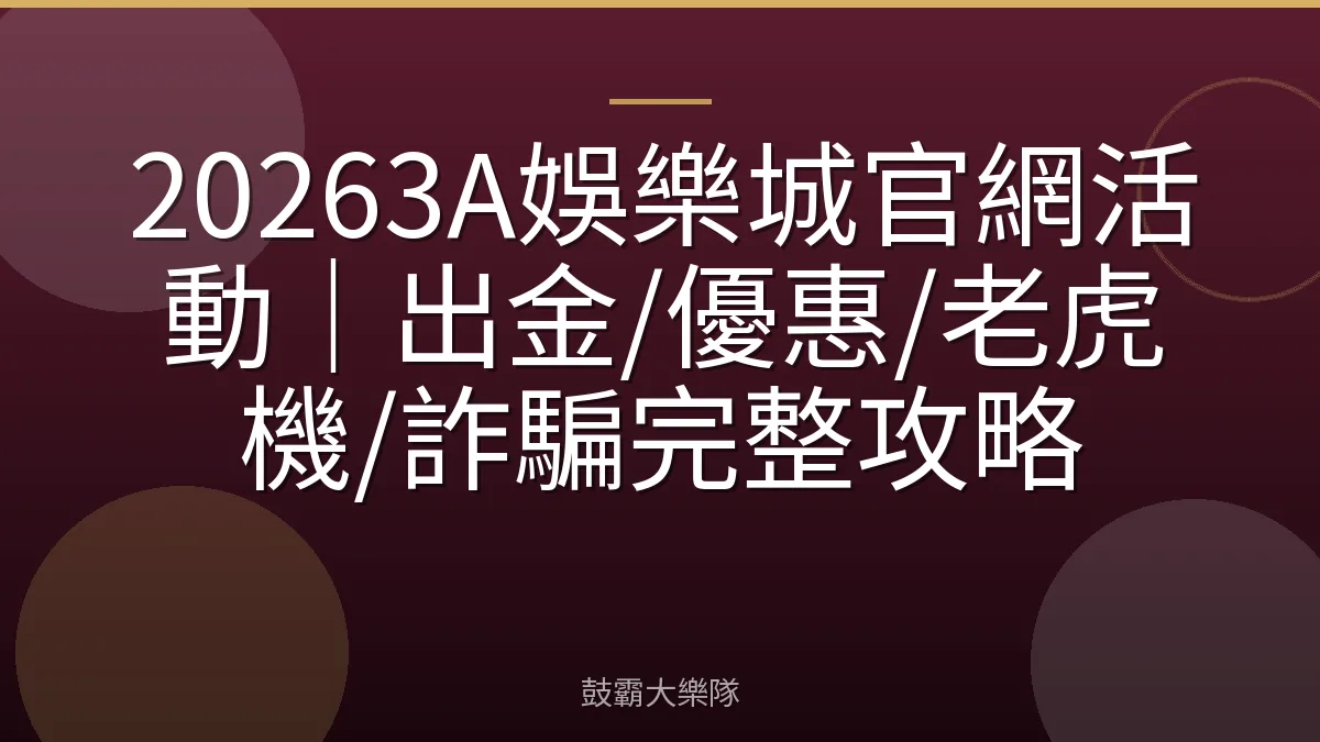 20263A娛樂城官網活動|出金/優惠/老虎機/詐騙完整攻略