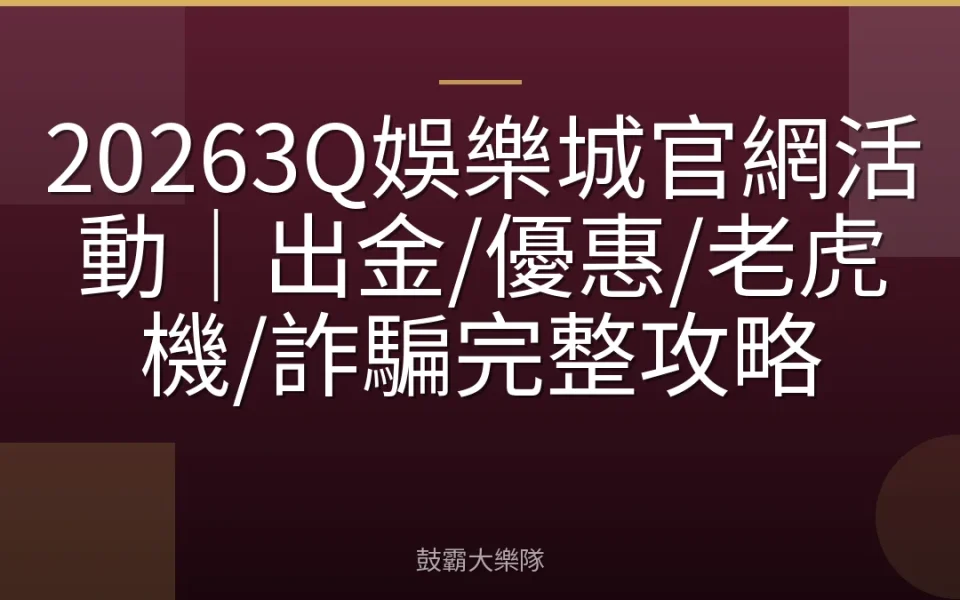 20263Q娛樂城官網活動｜出金/優惠/老虎機/詐騙完整攻略