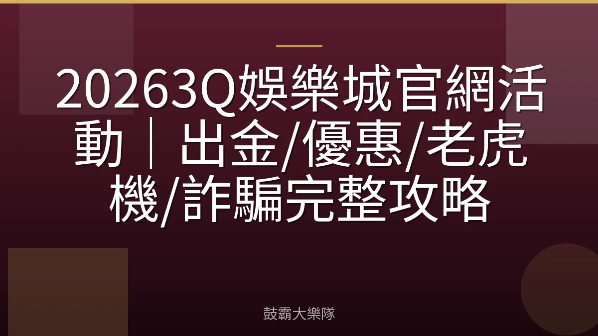 20263Q娛樂城官網活動|出金/優惠/老虎機/詐騙完整攻略