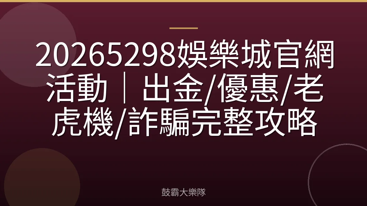 20265298娛樂城官網活動｜出金/優惠/老虎機/詐騙完整攻略