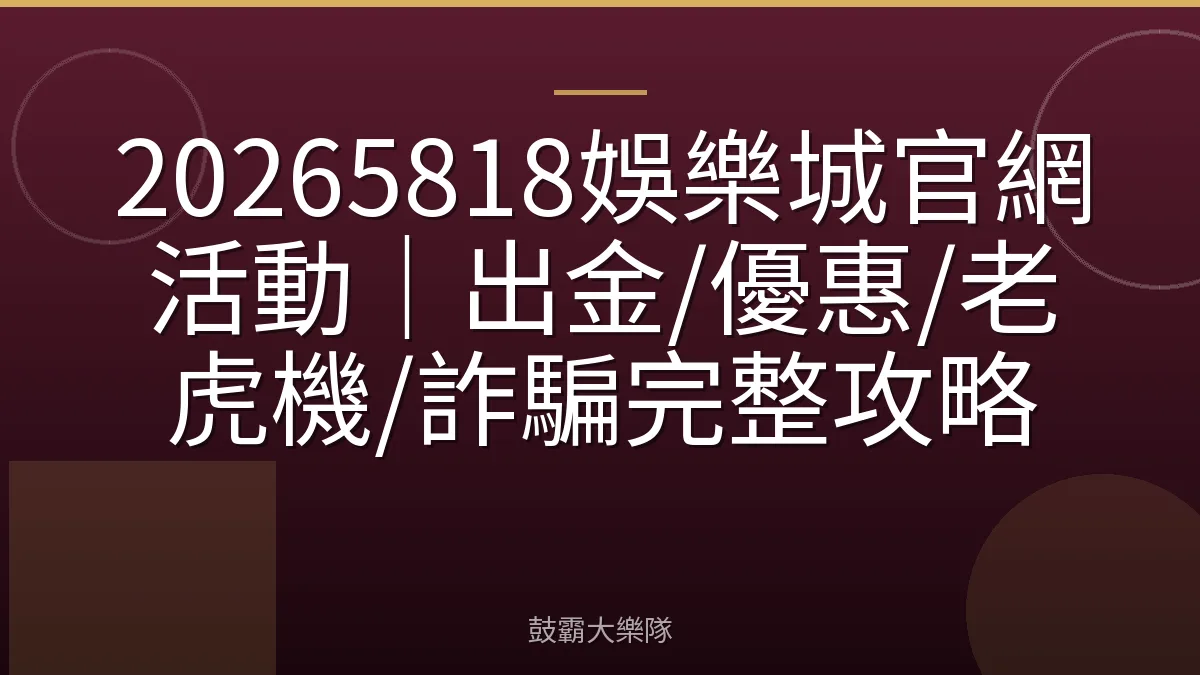 20265818娛樂城官網活動｜出金/優惠/老虎機/詐騙完整攻略