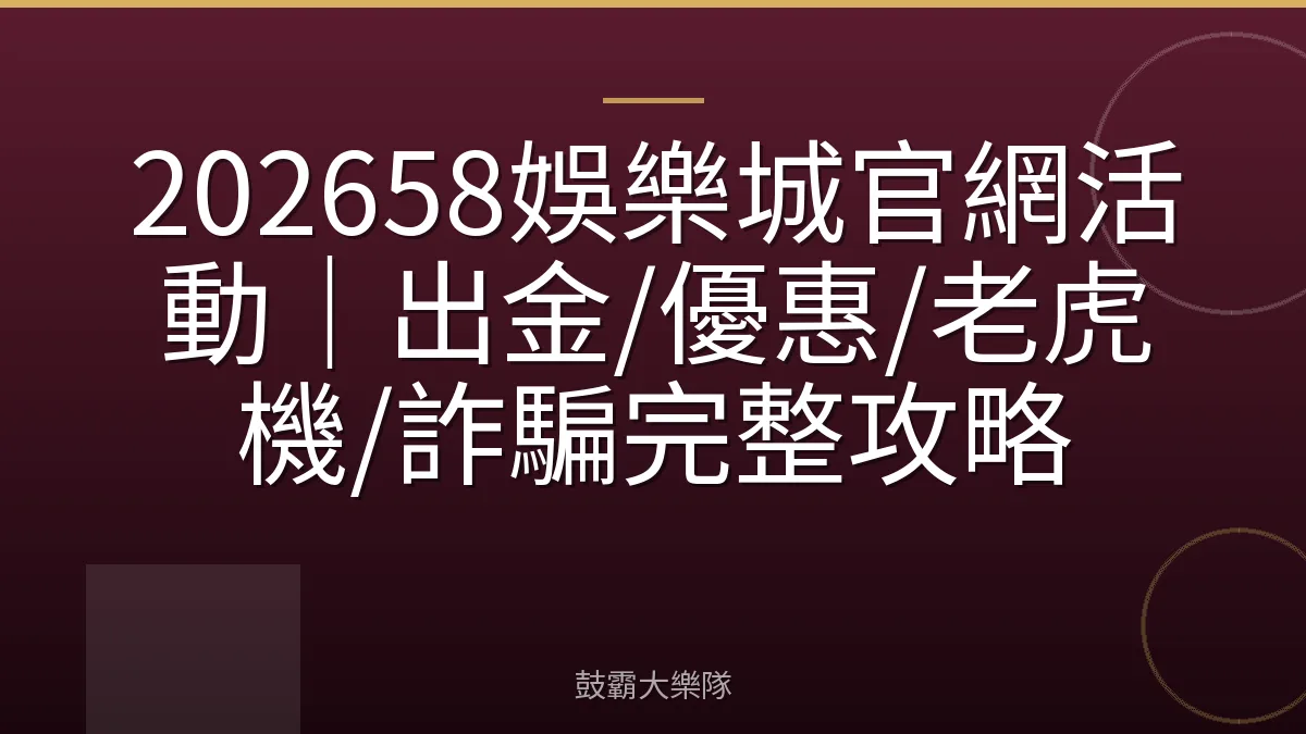 202658娛樂城官網活動｜出金/優惠/老虎機/詐騙完整攻略