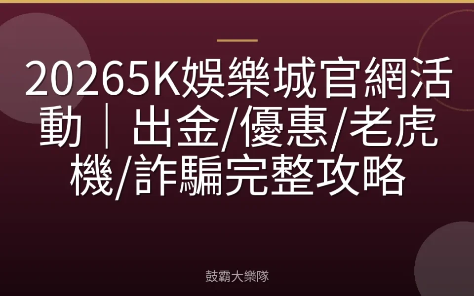 20265K娛樂城官網活動｜出金/優惠/老虎機/詐騙完整攻略