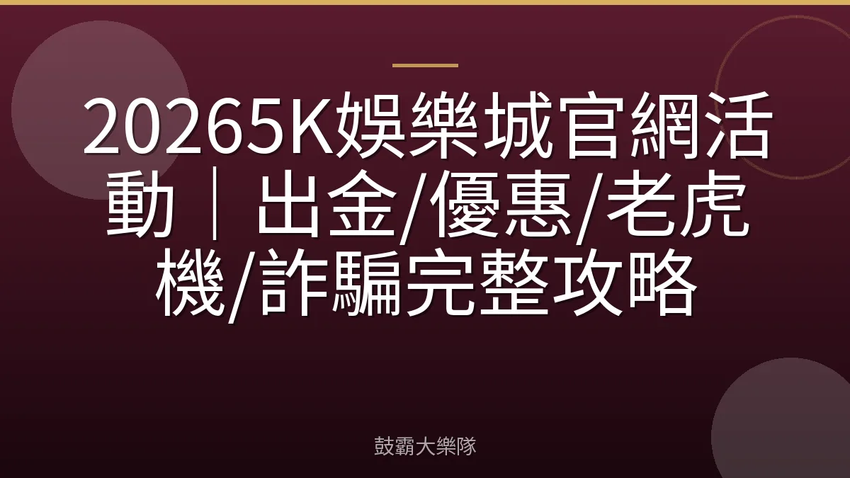 20265K娛樂城官網活動|出金/優惠/老虎機/詐騙完整攻略