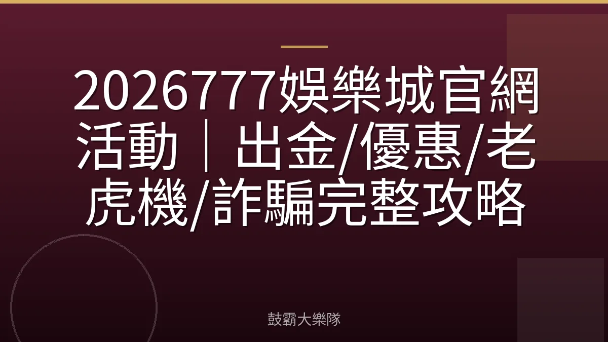 2026777娛樂城官網活動｜出金/優惠/老虎機/詐騙完整攻略