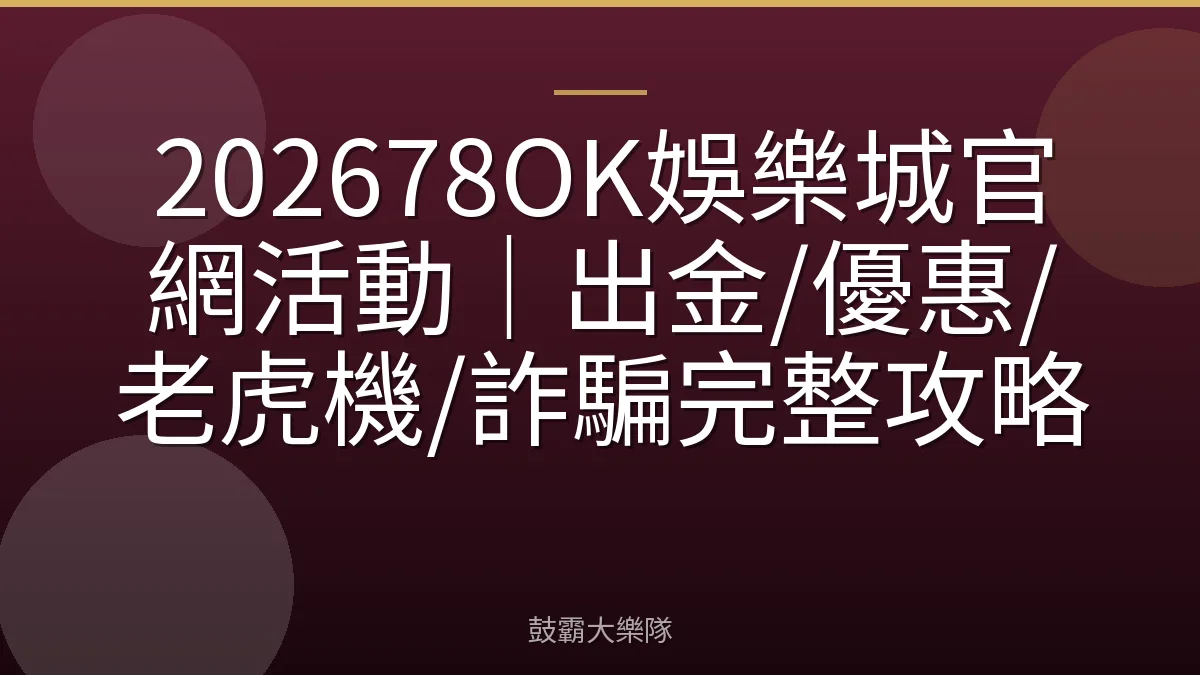 202678OK娛樂城官網活動｜出金/優惠/老虎機/詐騙完整攻略