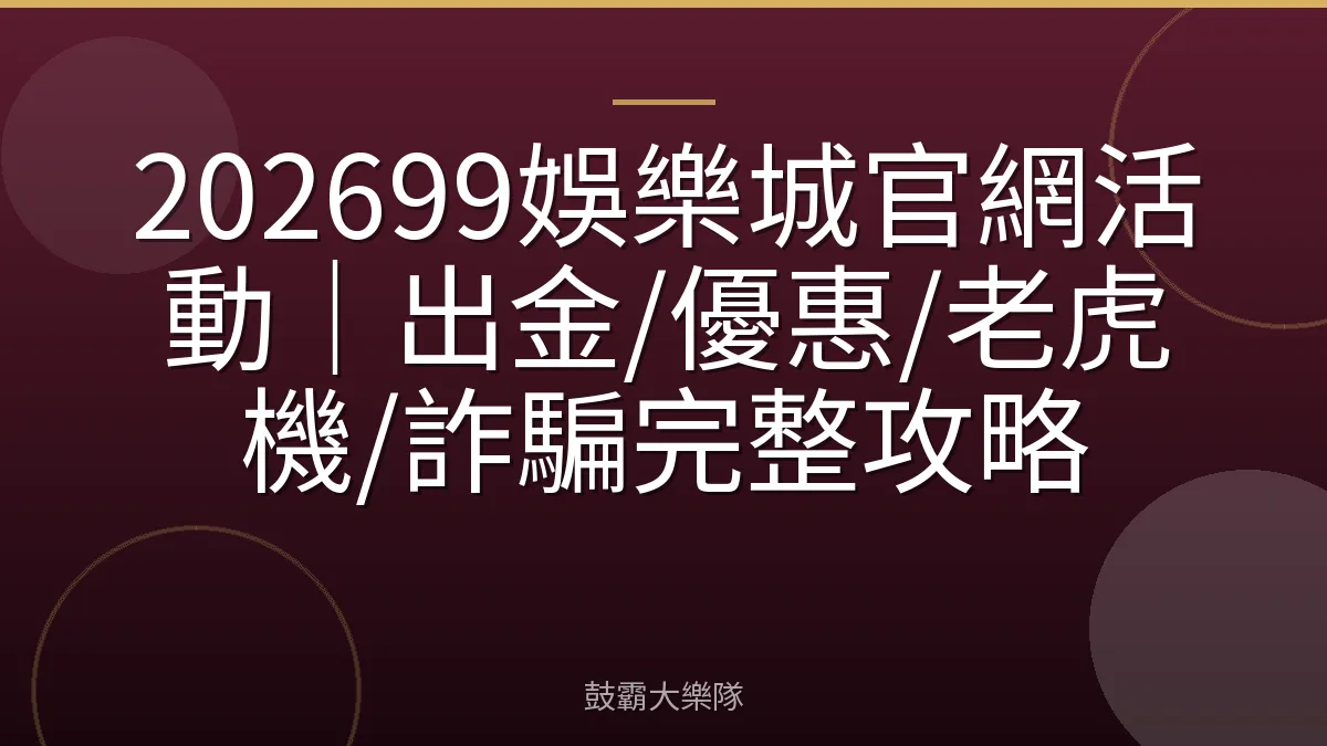 202699娛樂城官網活動|出金/優惠/老虎機/詐騙完整攻略