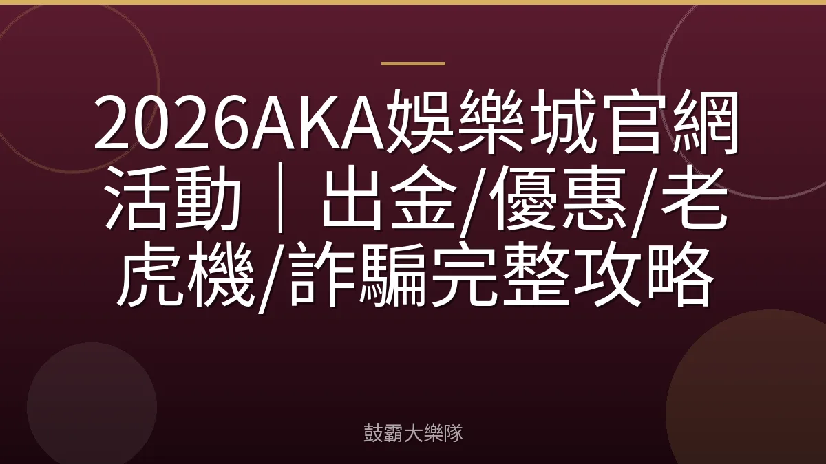 2026AKA娛樂城官網活動｜出金/優惠/老虎機/詐騙完整攻略