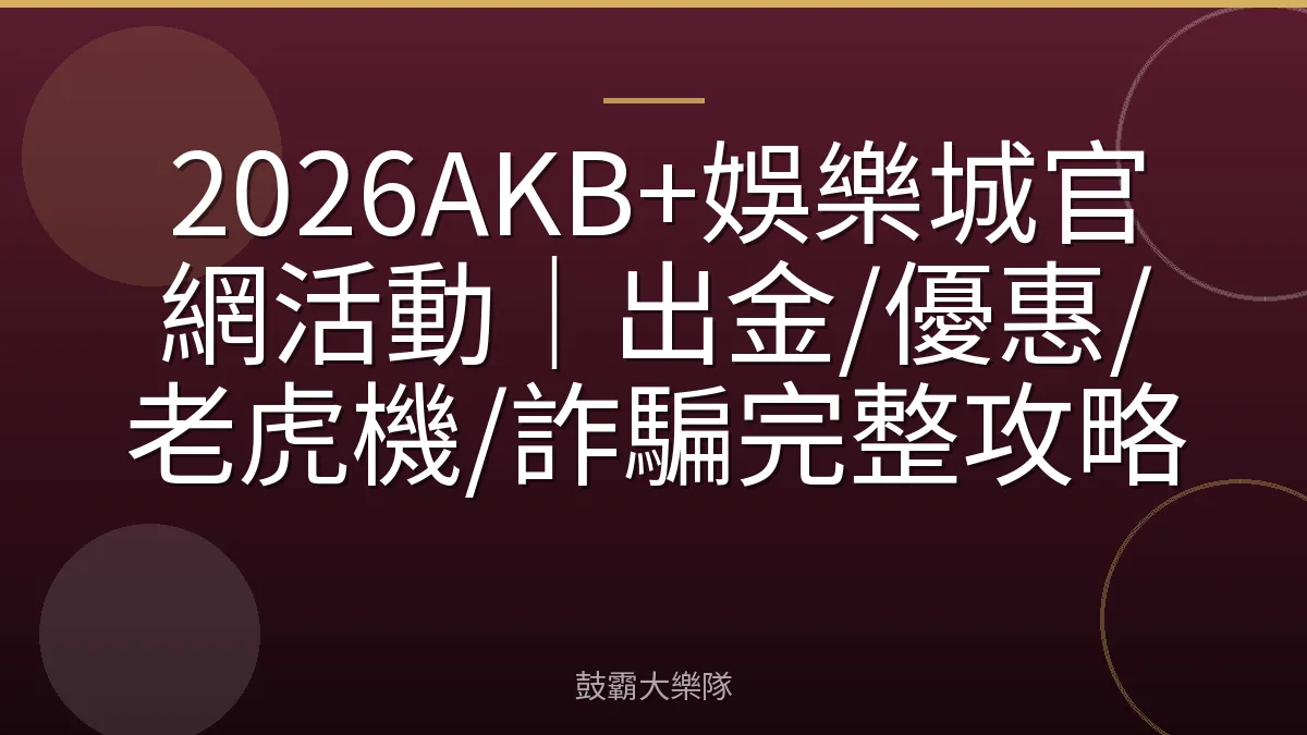 2026AKB+娛樂城官網活動｜出金/優惠/老虎機/詐騙完整攻略