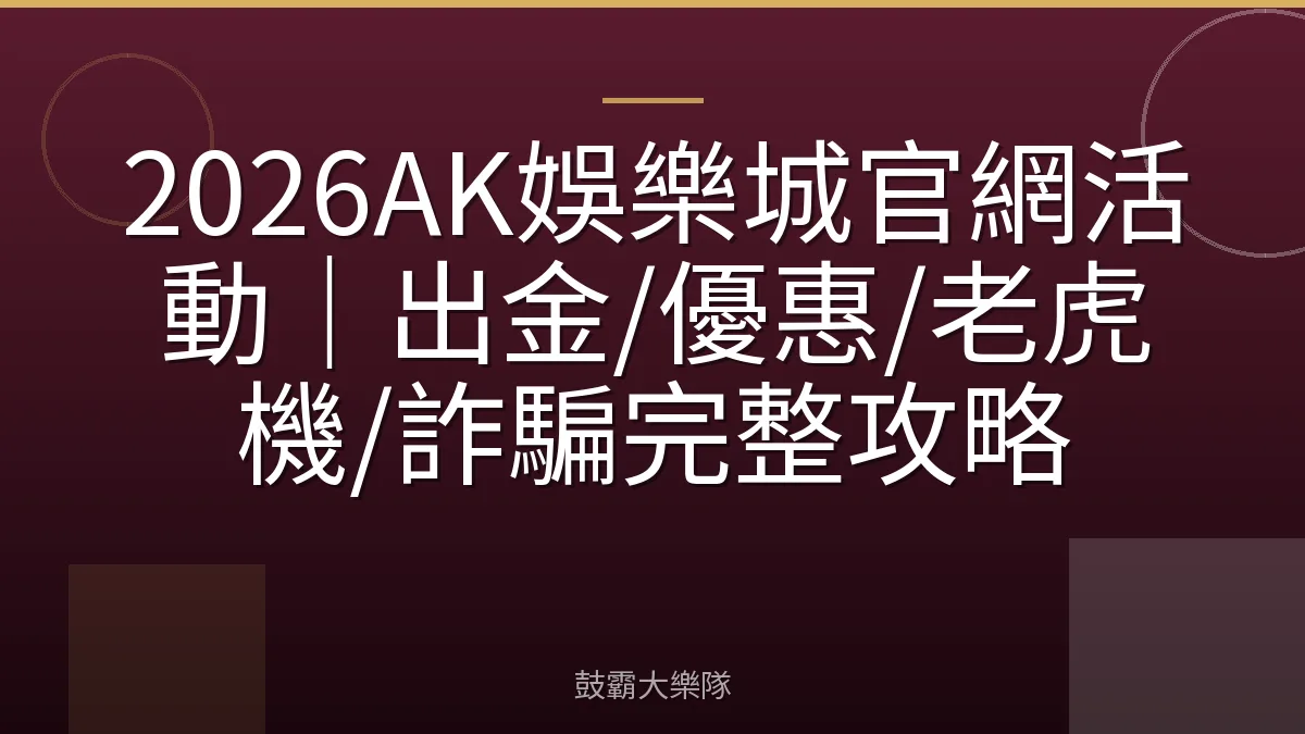 2026AK娛樂城官網活動｜出金/優惠/老虎機/詐騙完整攻略