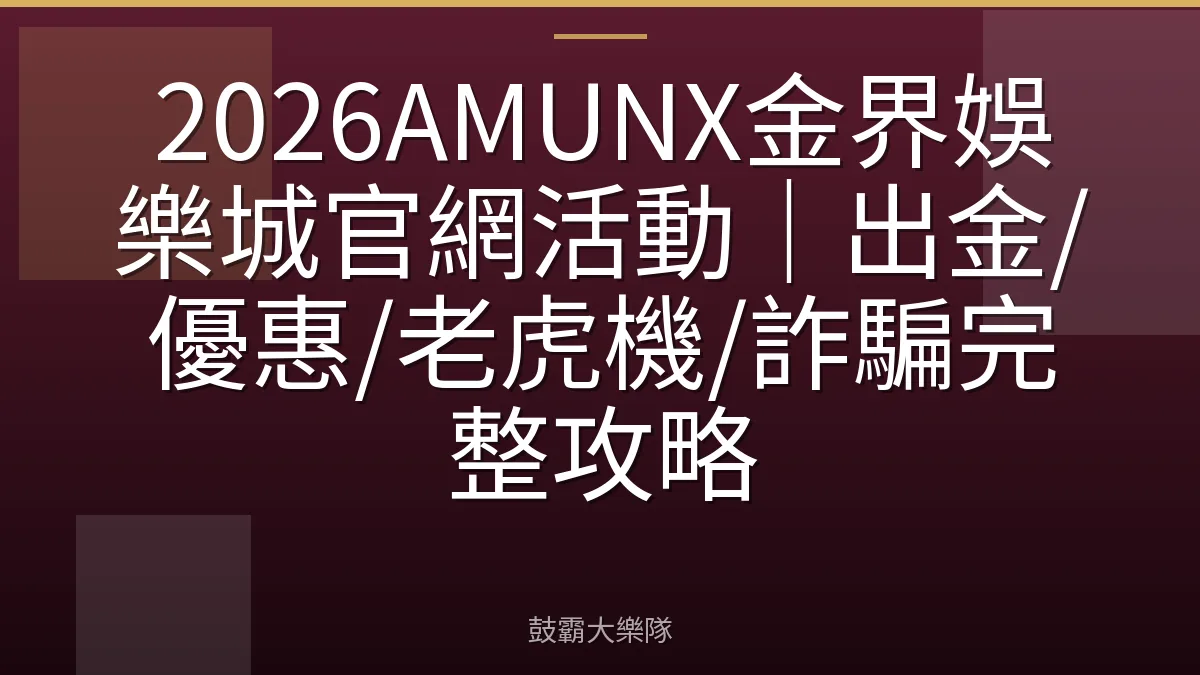 2026AMUNX金界娛樂城官網活動｜出金/優惠/老虎機/詐騙完整攻略