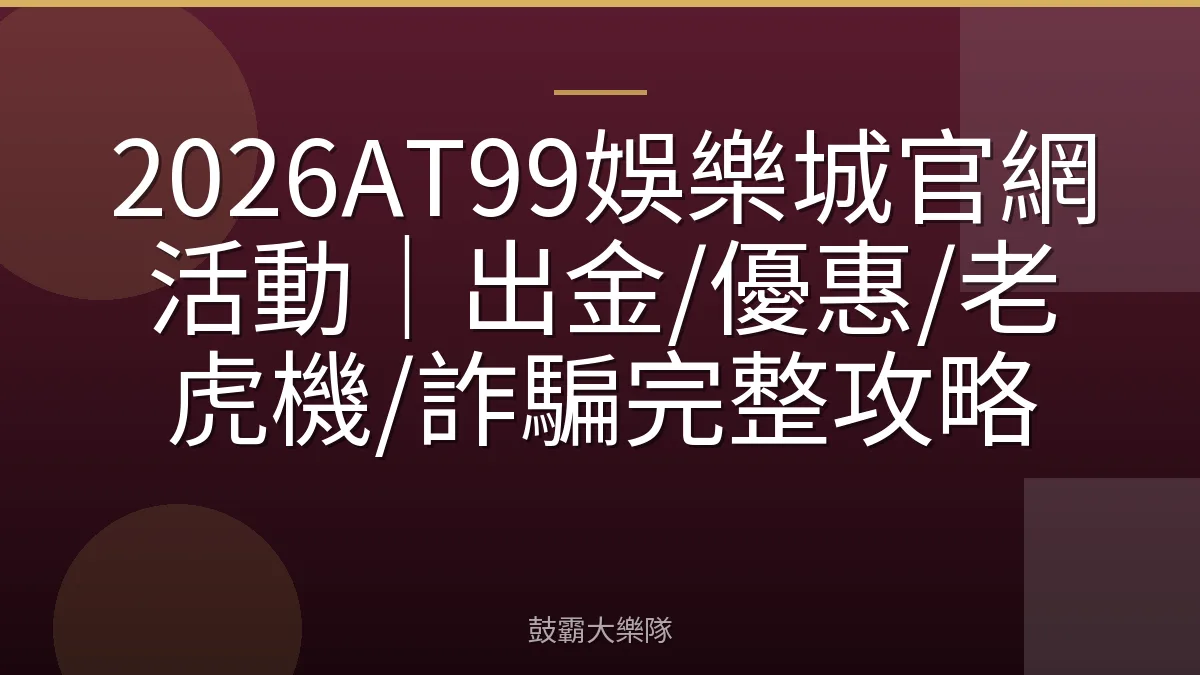 2026AT99娛樂城官網活動|出金/優惠/老虎機/詐騙完整攻略