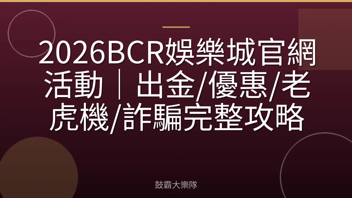 2026BCR娛樂城官網活動｜出金/優惠/老虎機/詐騙完整攻略