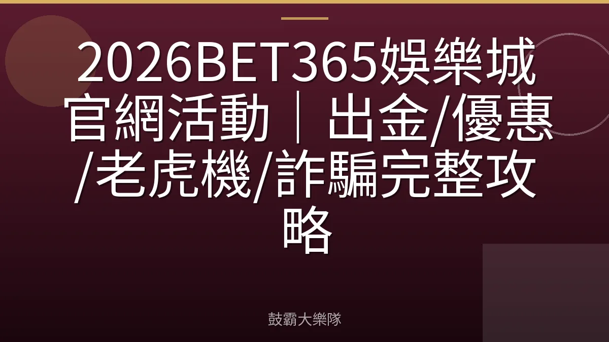 2026BET365娛樂城官網活動｜出金/優惠/老虎機/詐騙完整攻略