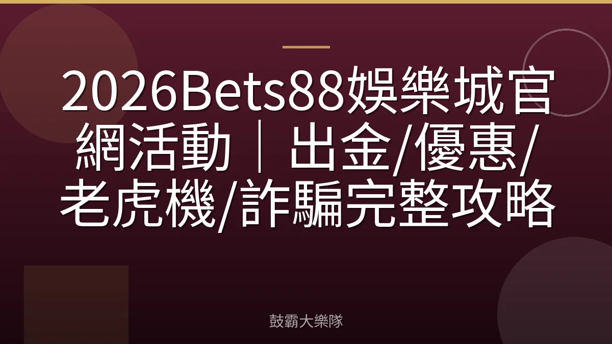 2026Bets88娛樂城官網活動|出金/優惠/老虎機/詐騙完整攻略