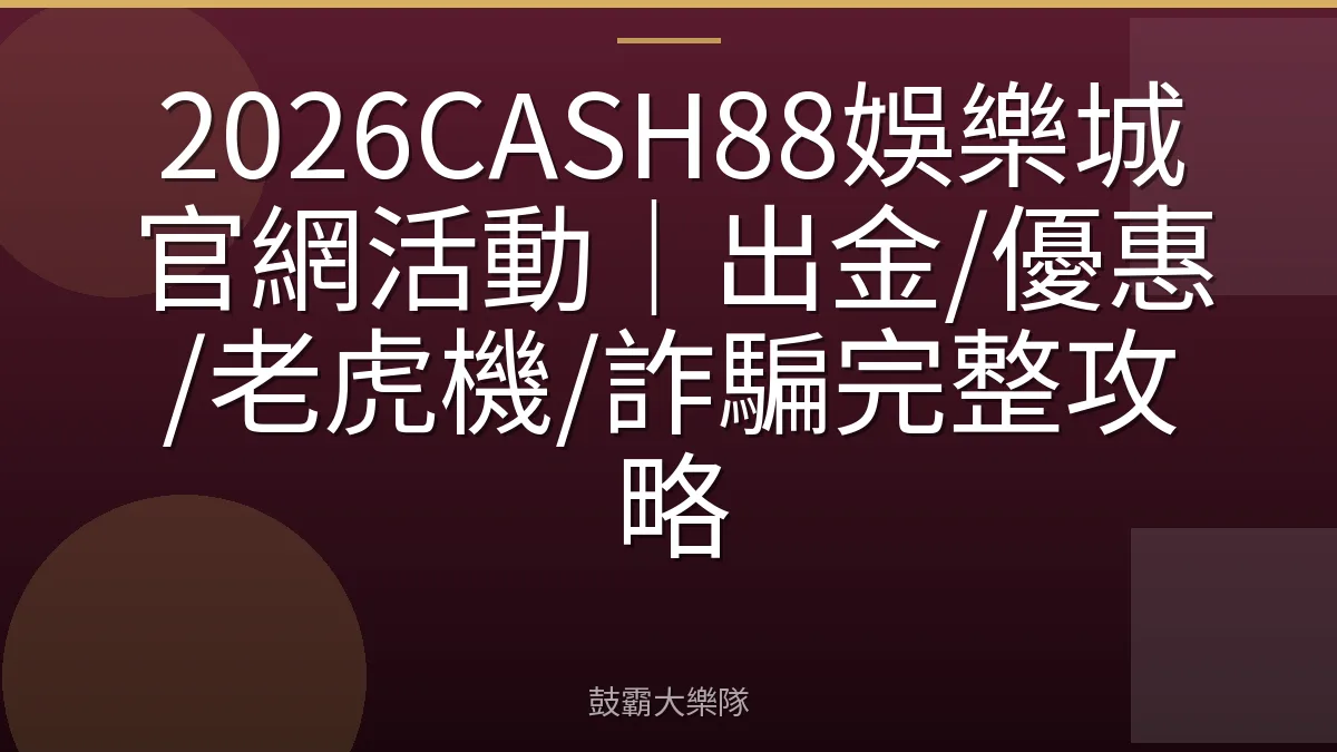 2026CASH88娛樂城官網活動｜出金/優惠/老虎機/詐騙完整攻略