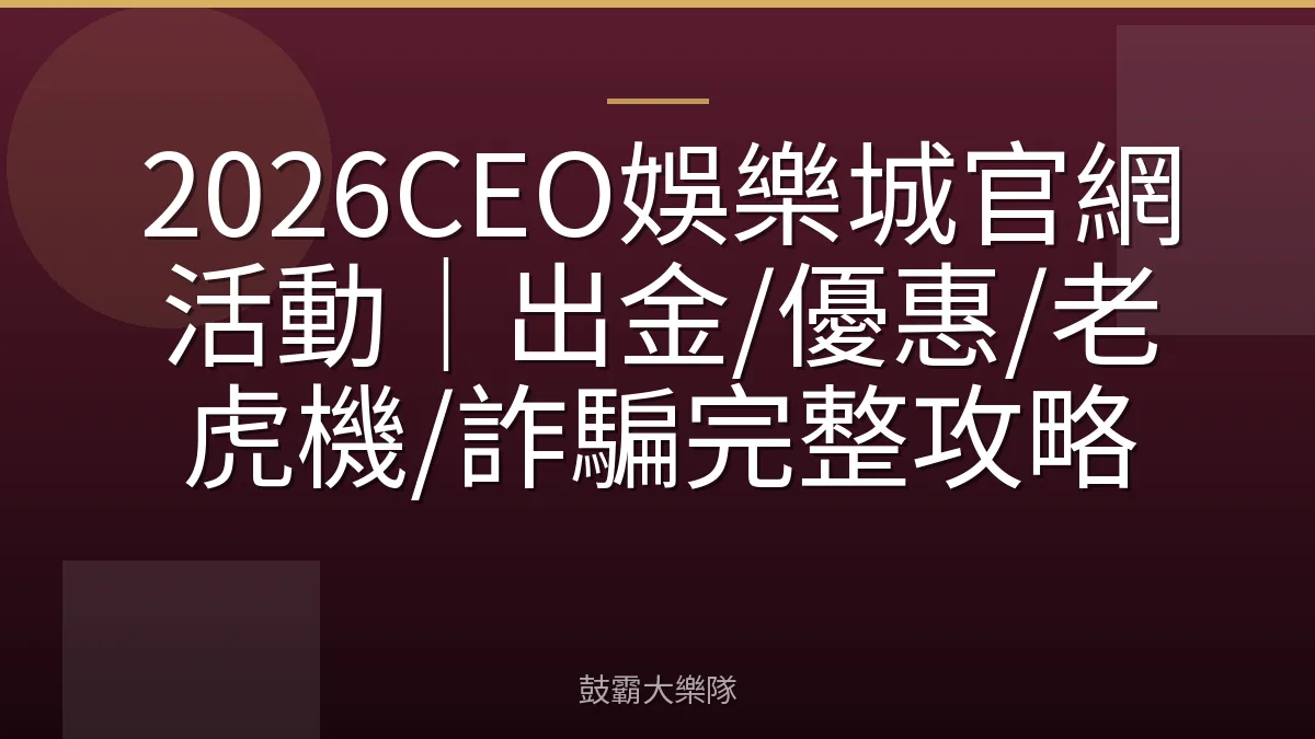 2026CEO娛樂城官網活動｜出金/優惠/老虎機/詐騙完整攻略