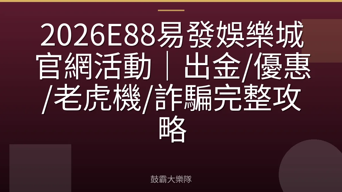 2026E88易發娛樂城官網活動｜出金/優惠/老虎機/詐騙完整攻略