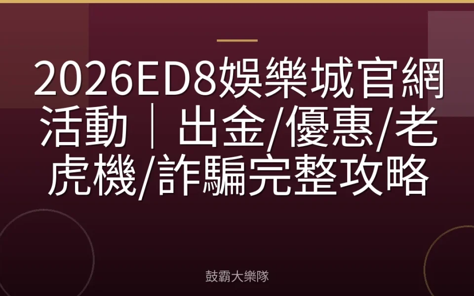 2026ED8娛樂城官網活動｜出金/優惠/老虎機/詐騙完整攻略