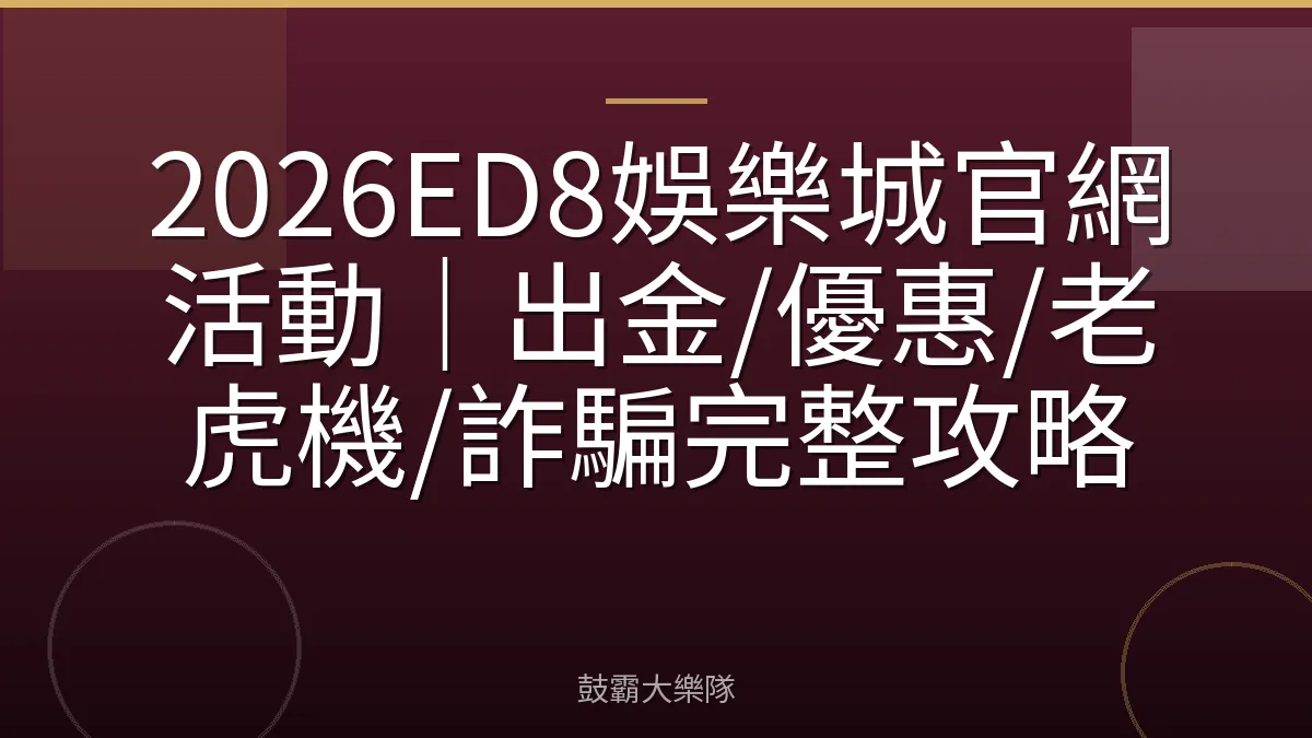 2026ED8娛樂城官網活動|出金/優惠/老虎機/詐騙完整攻略