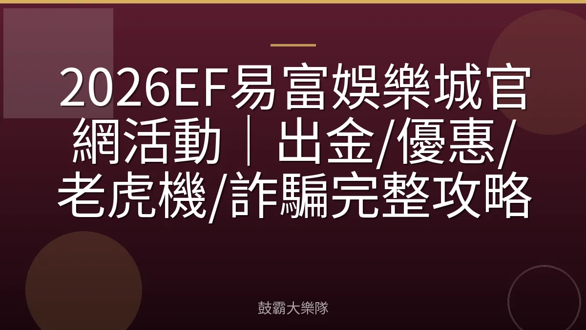 2026EF易富娛樂城官網活動｜出金/優惠/老虎機/詐騙完整攻略