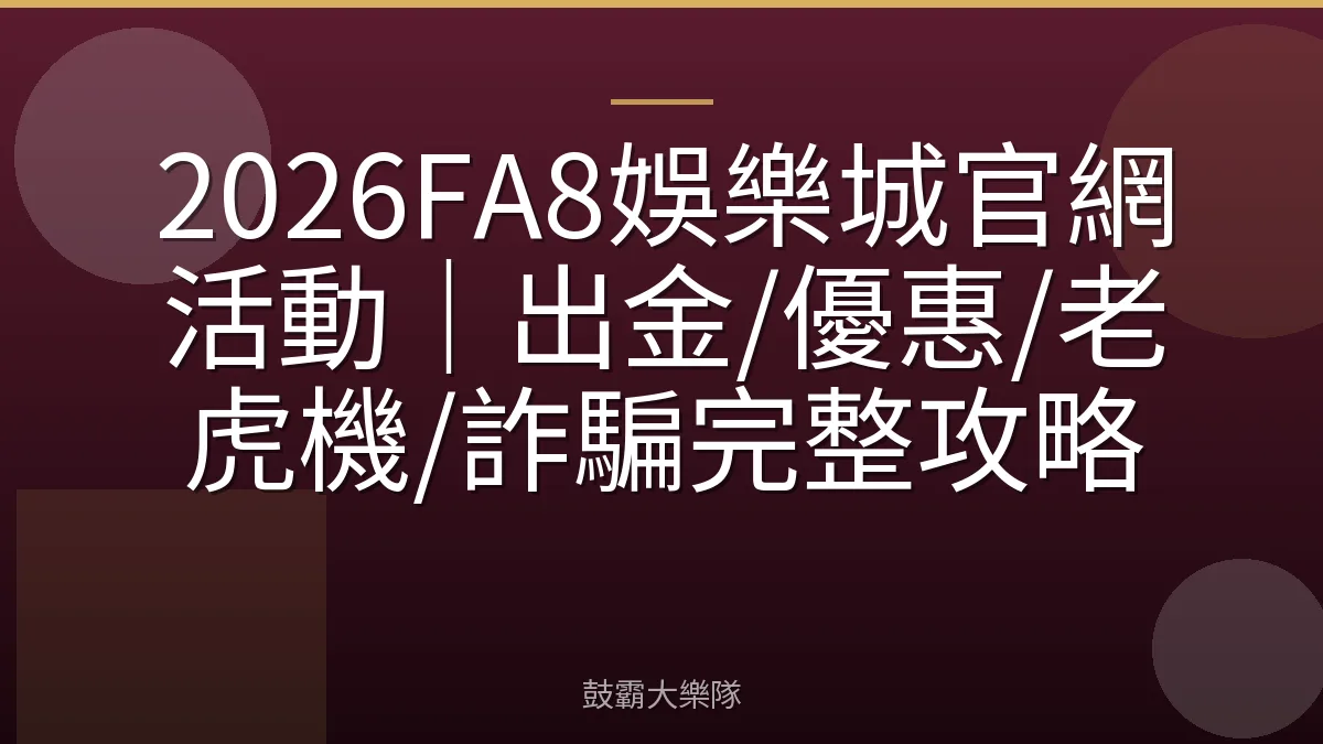 2026FA8娛樂城官網活動｜出金/優惠/老虎機/詐騙完整攻略