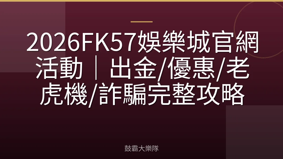 2026FK57娛樂城官網活動|出金/優惠/老虎機/詐騙完整攻略