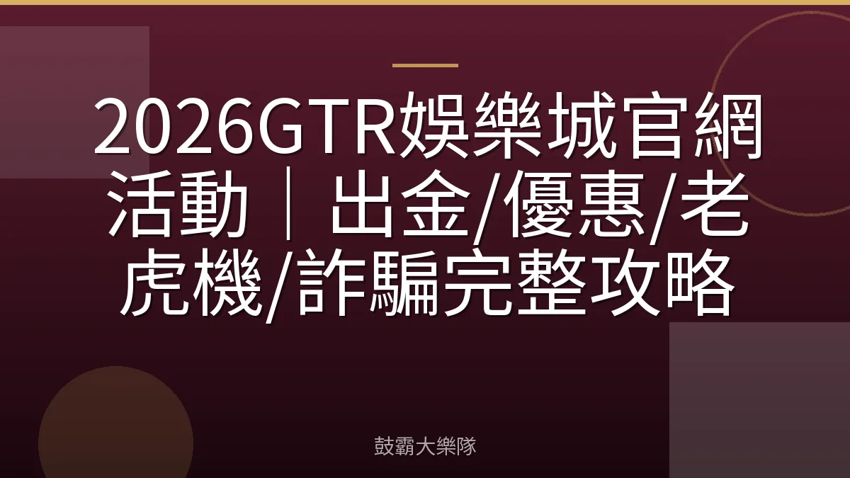 2026GTR娛樂城官網活動｜出金/優惠/老虎機/詐騙完整攻略
