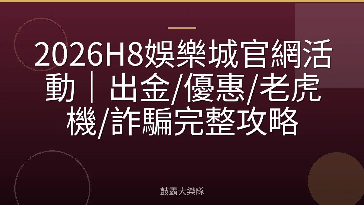 2026H8娛樂城官網活動｜出金/優惠/老虎機/詐騙完整攻略