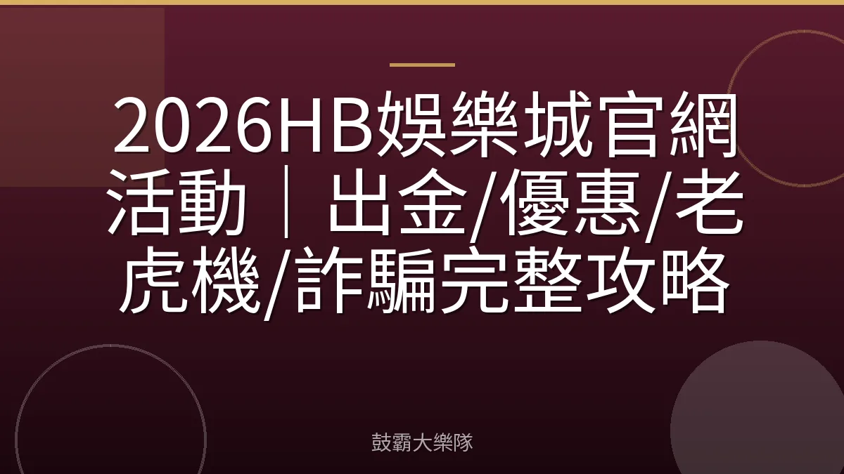 2026HB娛樂城官網活動｜出金/優惠/老虎機/詐騙完整攻略