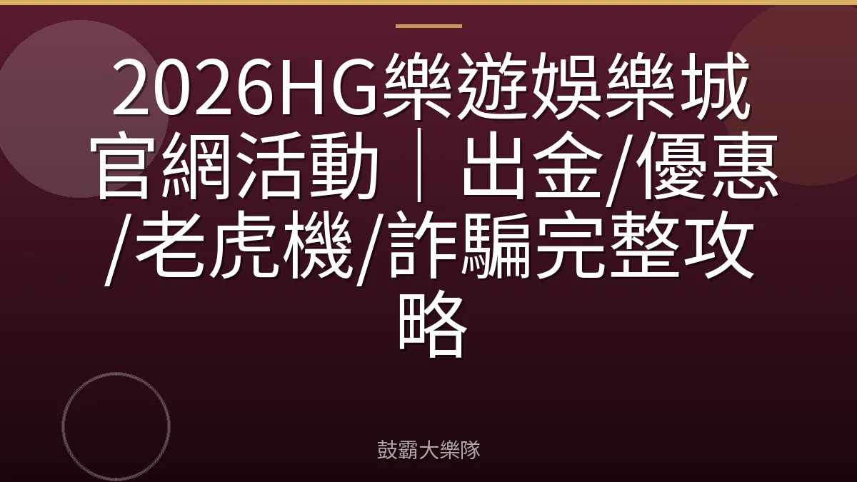 2026HG樂遊娛樂城官網活動｜出金/優惠/老虎機/詐騙完整攻略