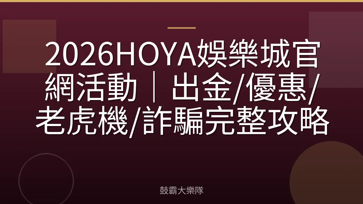 2026HOYA娛樂城官網活動｜出金/優惠/老虎機/詐騙完整攻略