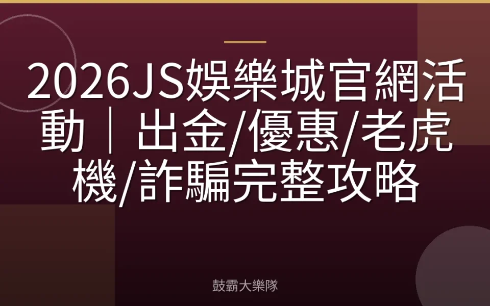2026JS娛樂城官網活動｜出金/優惠/老虎機/詐騙完整攻略