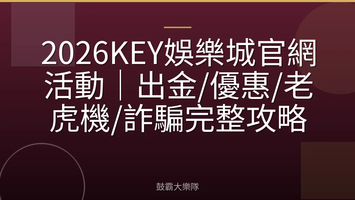 2026KEY娛樂城官網活動|出金/優惠/老虎機/詐騙完整攻略