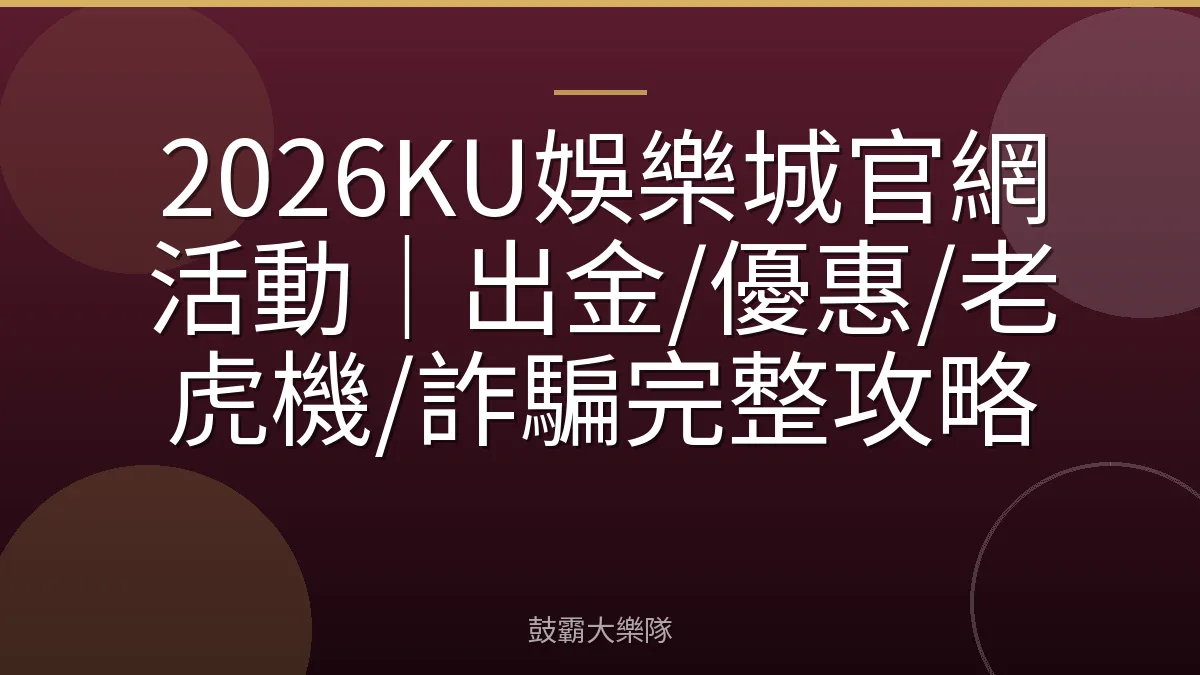 2026KU娛樂城官網活動｜出金/優惠/老虎機/詐騙完整攻略