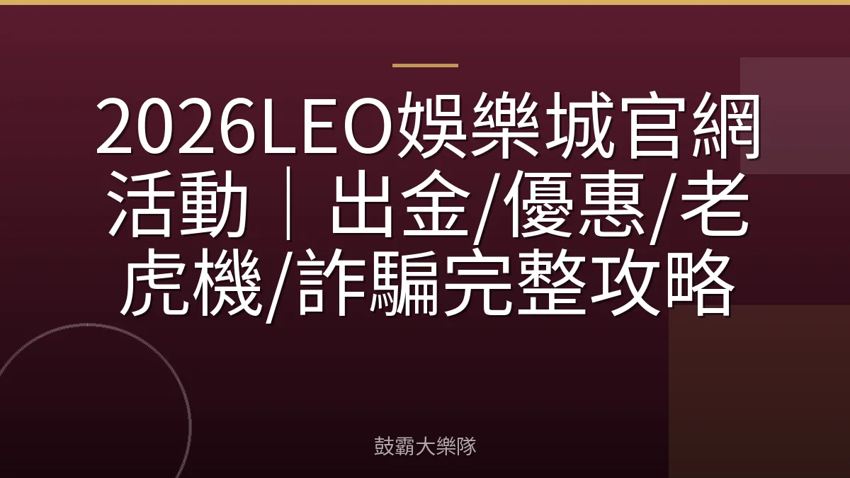 2026LEO娛樂城官網活動|出金/優惠/老虎機/詐騙完整攻略