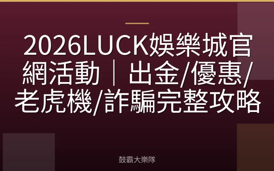 2026LUCK娛樂城官網活動｜出金/優惠/老虎機/詐騙完整攻略