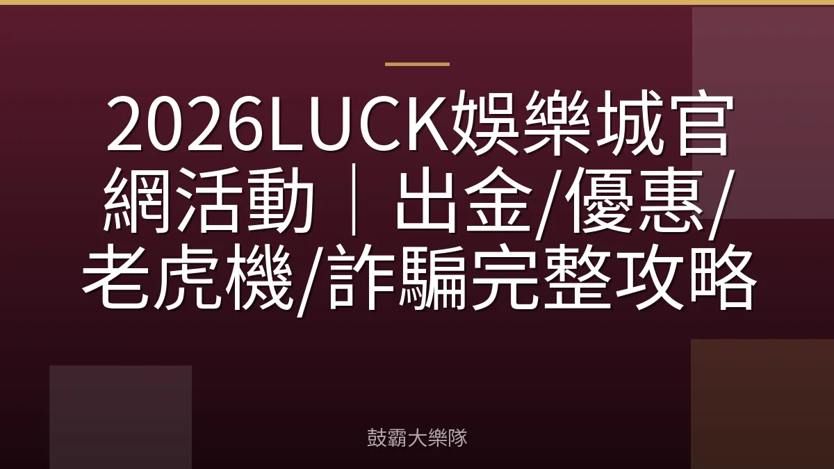 2026LUCK娛樂城官網活動|出金/優惠/老虎機/詐騙完整攻略