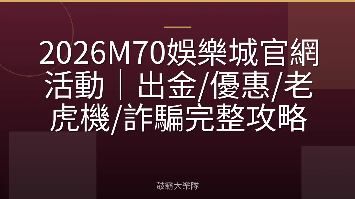 2026M70娛樂城官網活動｜出金/優惠/老虎機/詐騙完整攻略