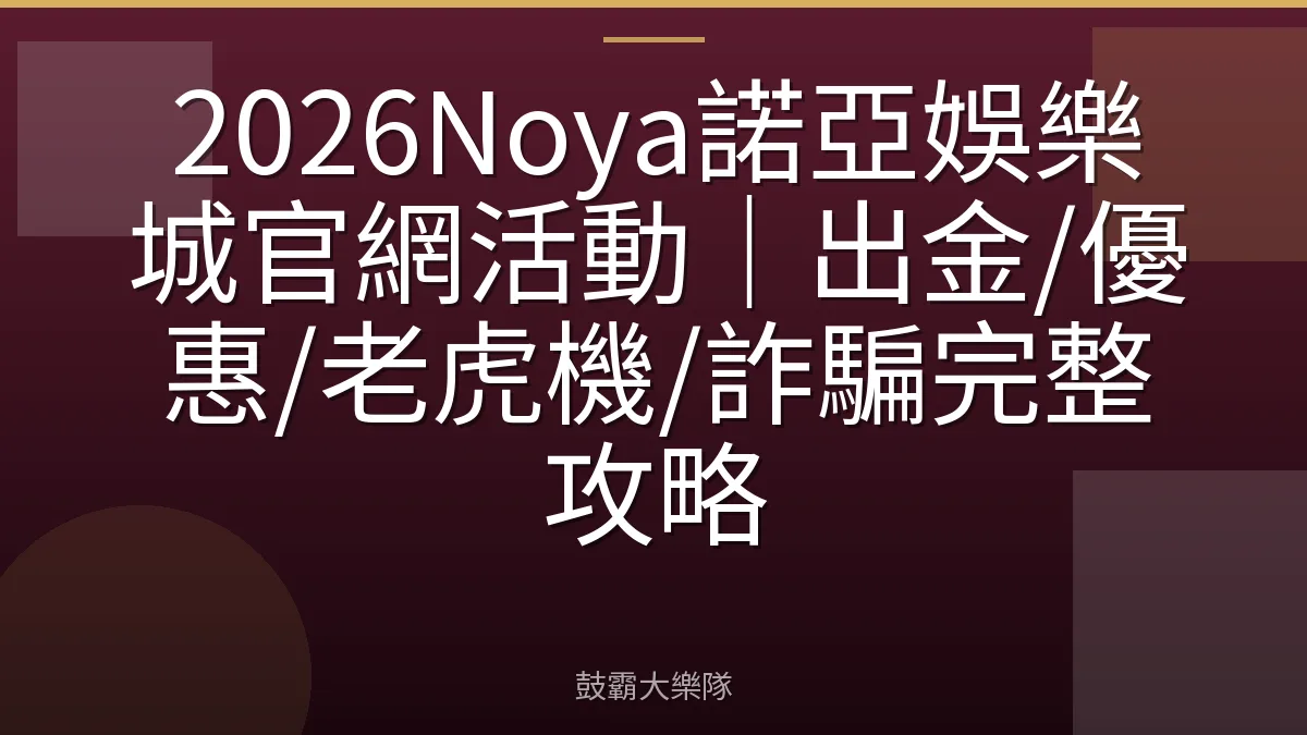 2026Noya諾亞娛樂城官網活動｜出金/優惠/老虎機/詐騙完整攻略