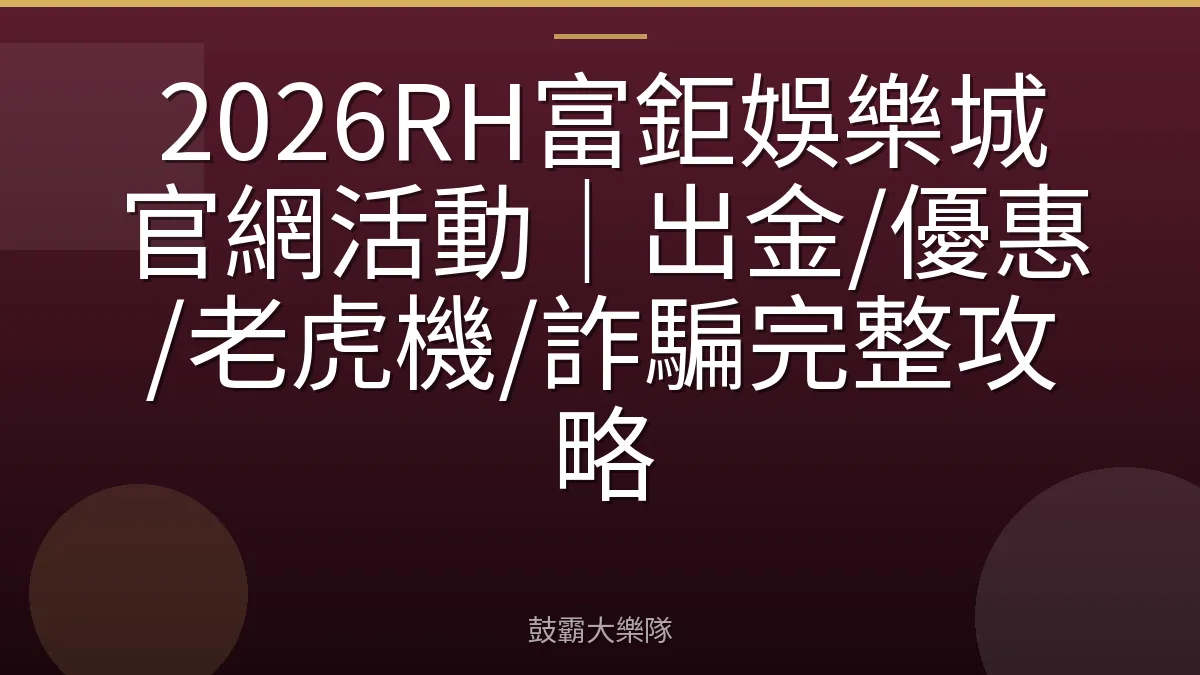2026RH富鉅娛樂城官網活動|出金/優惠/老虎機/詐騙完整攻略