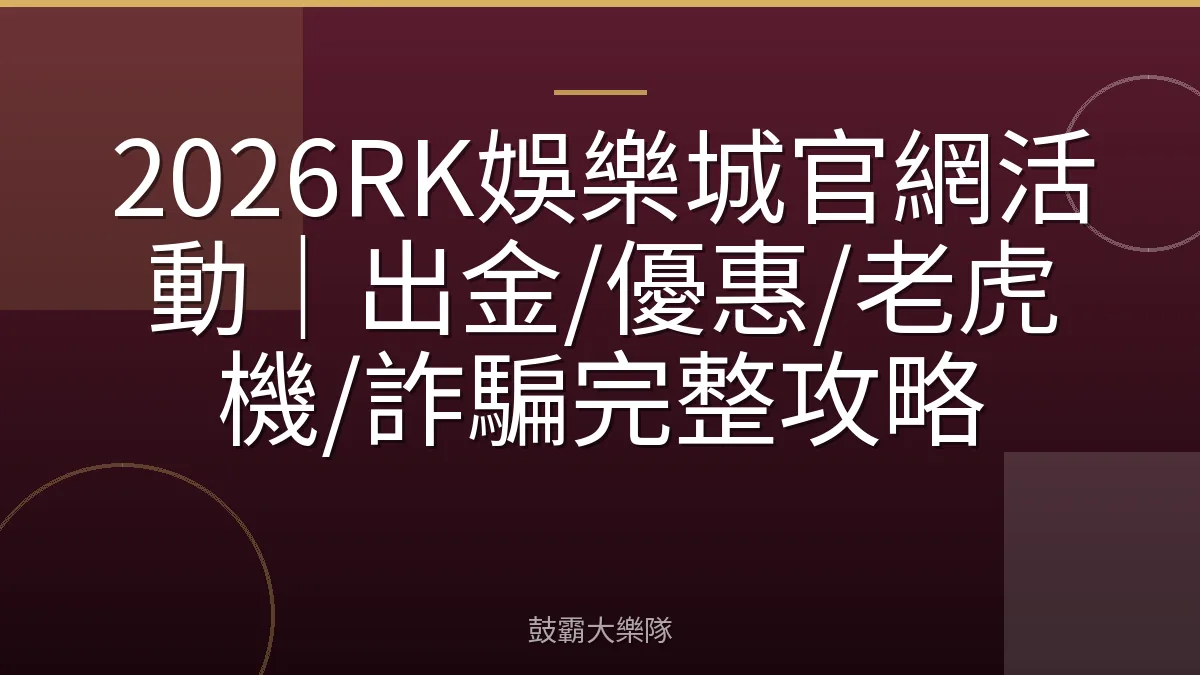 2026RK娛樂城官網活動｜出金/優惠/老虎機/詐騙完整攻略